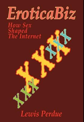 EroticaBiz: How Sex Shaped the Internet by Perdue, Lewis