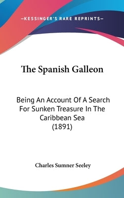 The Spanish Galleon: Being An Account Of A Search For Sunken Treasure In The Caribbean Sea (1891) by Seeley, Charles Sumner
