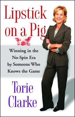 Lipstick on a Pig: Winning in the No-Spin Era by Someone Who Knows the Game by Clarke, Torie