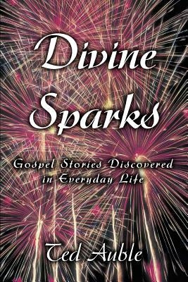 Divine Sparks: Gospel Stories Discovered in Everyday Life by Auble, Ted