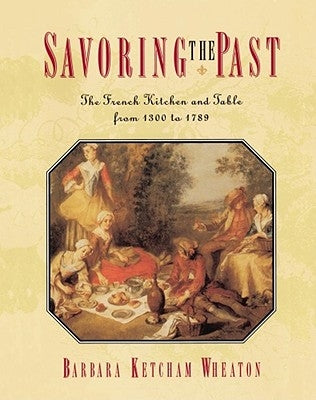 Savoring the Past: The French Kitchen and Table from 1300 to 1789 by Wheaton, Barbara Ketcham