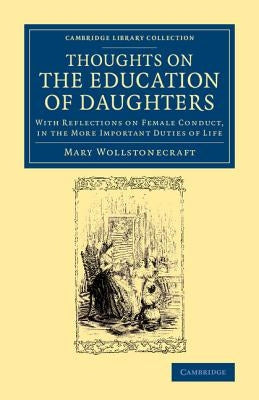 Thoughts on the Education of Daughters: With Reflections on Female Conduct, in the More Important Duties of Life by Wollstonecraft, Mary