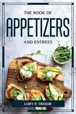 The Book of Appetizers and Entrees by Lory P Tresor