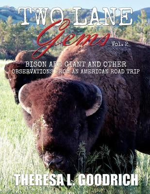 Two Lane Gems, Vol. 2: Bison are Giant and Other Observations from an American Road Trip by Goodrich, Theresa L.