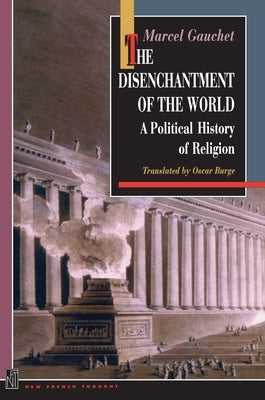 The Disenchantment of the World: A Political History of Religion by Gauchet, Marcel