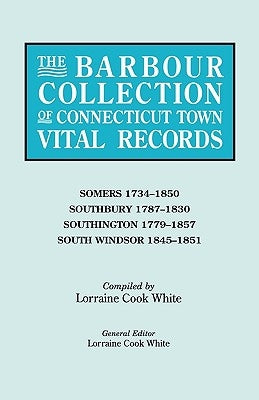 The Barbour Collection of Connecticut Town Vital Records. Volume 40: Somers 1734-1850, Southbury 1787-1830, Southington 1779-1857, South Windsor 1845- by White, Lorraine Cook