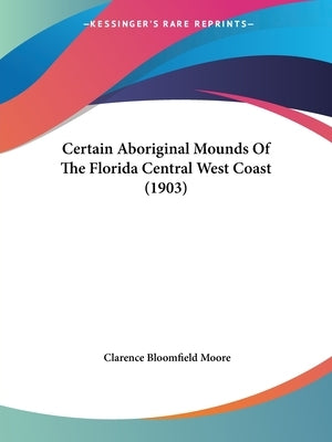 Certain Aboriginal Mounds of the Florida Central West Coast (1903) by Moore, Clarence Bloomfield