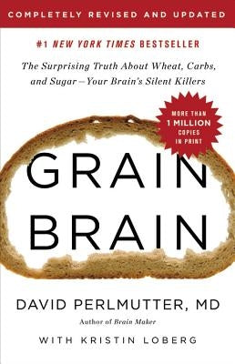 Grain Brain: The Surprising Truth about Wheat, Carbs, and Sugar--Your Brain's Silent Killers by Loberg, Kristin