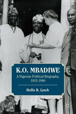 K. O. Mbadiwe: A Nigerian Political Biography, 1915-1990 by Lynch, Hollis R.