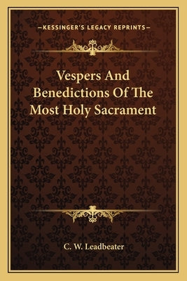 Vespers and Benedictions of the Most Holy Sacrament by Leadbeater, C. W.