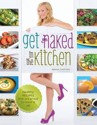 Get Naked In The Kitchen: Healthy Recipes That Are Proud To Bare It All by Colquhoun, James