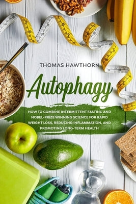 Autophagy: How to Combine Intermittent Fasting and Nobel-Prize Winning Science for Rapid Weight Loss, Reducing Inflammation, and by Hawthorn, Thomas