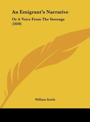 An Emigrant's Narrative: Or a Voice from the Steerage (1850) by Smith, William, Jr.