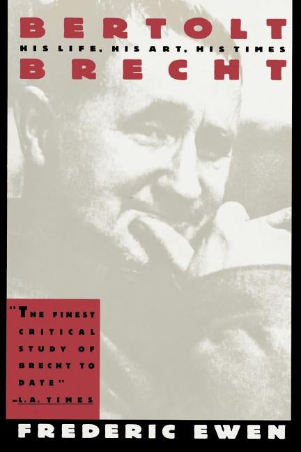 Bertolt Brecht: His Life, His Art, His Times by Ewen, Frederic