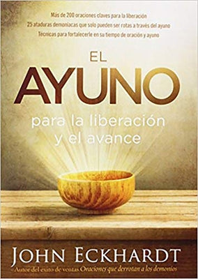 El Ayuno Para La Liberación Y El Avance: Más de 200 Oraciones Claves Para La Liberación. 25 Ataduras Demoniacas Que Solo Pueden Ser Rotas a Través del by Eckhardt, John