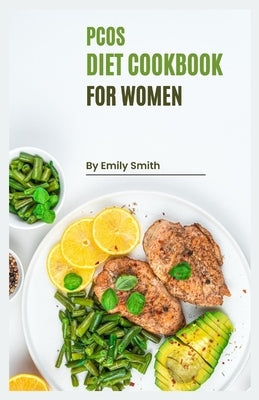 PCOS Cookbook for Women: Reclaim Your Health with Delicious and Nutritious PCOS-Friendly Recipes! by Smith, Emily