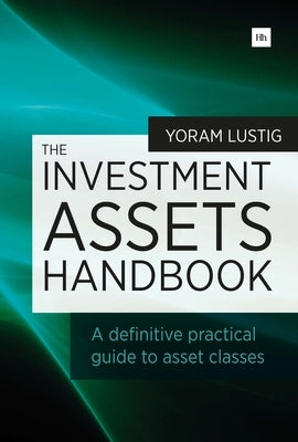 The Investment Assets Handbook: A Definitive Practical Guide to Asset Classes by Lustig, Yoram