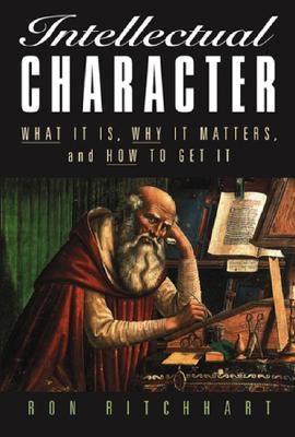 Intellectual Character: What It Is, Why It Matters, and How to Get It by Ritchhart, Ron