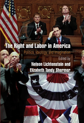The Right and Labor in America: Politics, Ideology, and Imagination by Lichtenstein, Nelson