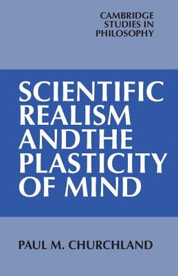 Scientific Realism and the Plasticity of Mind by Churchland, Paul M.
