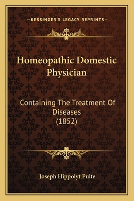 Homeopathic Domestic Physician: Containing The Treatment Of Diseases (1852) by Pulte, Joseph Hippolyt