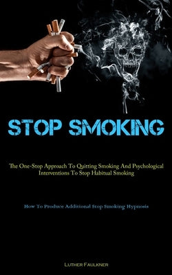 Stop Smoking: The One-Stop Approach To Quitting Smoking And Psychological Interventions To Stop Habitual Smoking (How To Produce Add by Faulkner, Luther