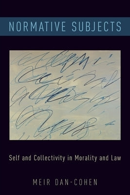 Normative Subjects: Self and Collectivity in Morality and Law by Dan-Cohen, Meir