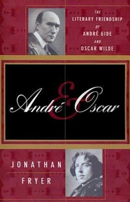 Andre and Oscar: The Literary Friendship of Andre Gide and Oscar Wilde by Fryer, Jonathan