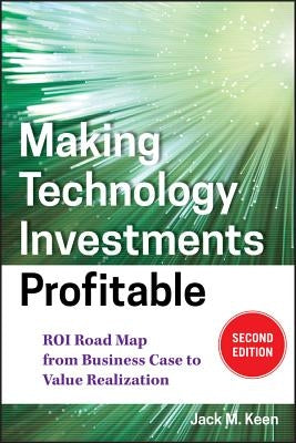 Making Technology Investments Profitable: Roi Road Map from Business Case to Value Realization by Keen, Jack M.