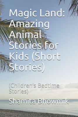 Magic Land: Amazing Animal Stories for Kids (Short Stories): (Children's Bedtime Stories) by Bhowmik, Sudipta