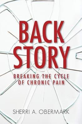 Back Story: Breaking the Cycle of Chronic Pain by Obermark, Sherri a.