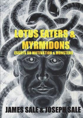 Lotus Eaters & Myrmidons: Essays on Motivation & Monsters by Sale, James