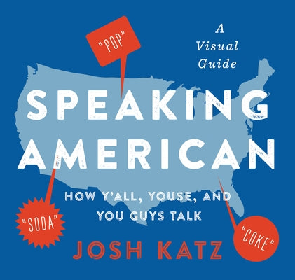 Speaking American: How Y'All, Youse, and You Guys Talk: A Visual Guide by Katz, Josh