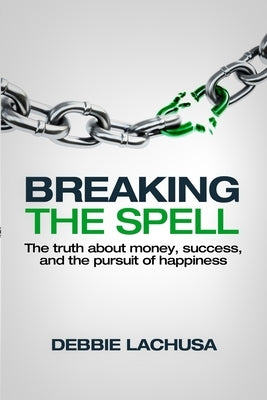 Breaking the Spell: The Truth about Money, Success, and the Pursuit of Happiness by Lachusa, Debbie