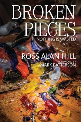 Broken Pieces: Nothing Is Wasted by Hill, Ross Alan