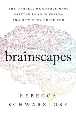 Brainscapes: The Warped, Wondrous Maps Written in Your Brain--And How They Guide You by Schwarzlose, Rebecca
