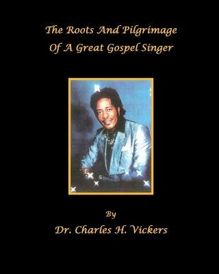 The Roots And Pilgrimage Of A Great Gospel Singer by Vickers, Charles H.