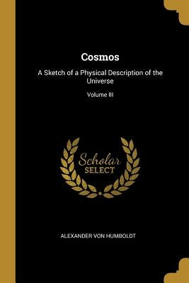 Cosmos: A Sketch of a Physical Description of the Universe; Volume III by Humboldt, Alexander Von