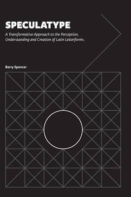 Speculatype: A Transformative Approach to the Perception, Understanding and Creation of Latin Letterforms by Spencer, Barry