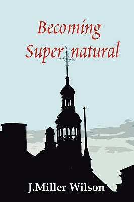 Becoming Supernatural by Wilson, J. Miller