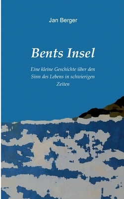 Bents Insel: Eine kleine Geschichte über den Sinn des Lebens in schwierigen Zeiten by Berger, Jan
