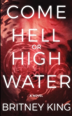Come Hell Or High Water: A Psychological Thriller by King, Britney