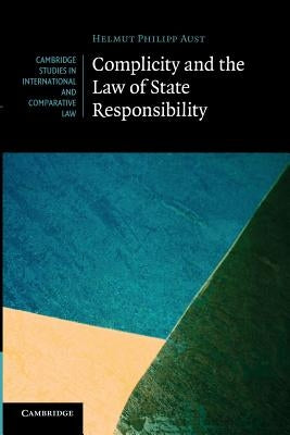 Complicity and the Law of State Responsibility by Aust, Helmut Philipp