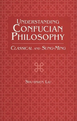 Understanding Confucian Philosophy: Classical and Sung-Ming by Liu, Shu-Hsien