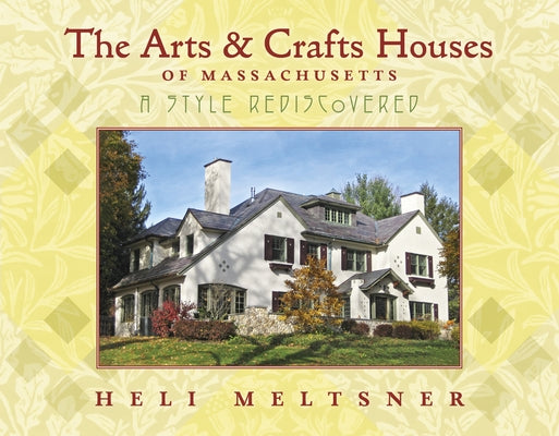 The Arts and Crafts Houses of Massachusetts: A Style Rediscovered by Meltsner, Heli