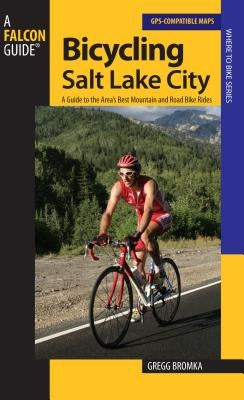 Bicycling Salt Lake City: A Guide To The Area's Best Mountain And Road Bike Rides by Bromka, Gregg