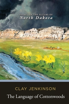 The Language of Cottonwoods: Essays on the Future of North Dakota by Jenkinson, Clay