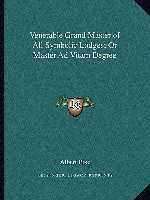 Venerable Grand Master of All Symbolic Lodges; Or Master Ad Vitam Degree by Pike, Albert