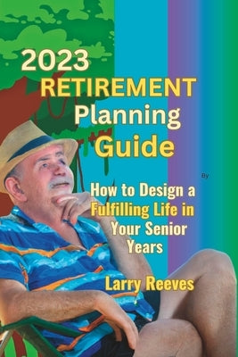 2023 Retirement Planning Guide: How to Design a Fulfilling Life in Your Senior Years by Reeves, Larry