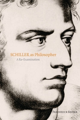 Schiller as Philosopher: A Re-Examination by Beiser, Frederick